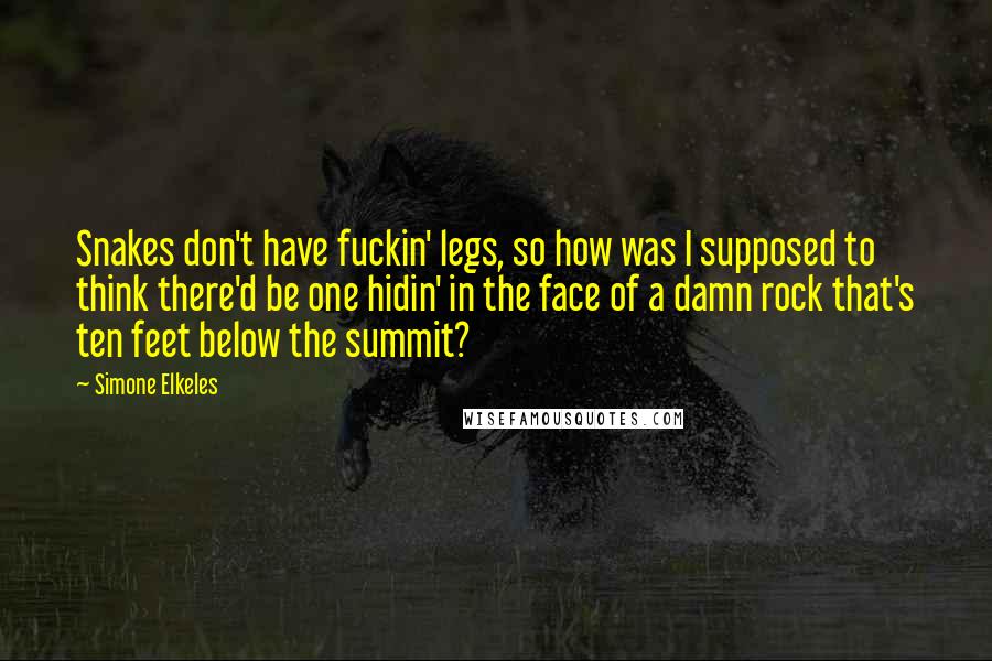 Simone Elkeles Quotes: Snakes don't have fuckin' legs, so how was I supposed to think there'd be one hidin' in the face of a damn rock that's ten feet below the summit?