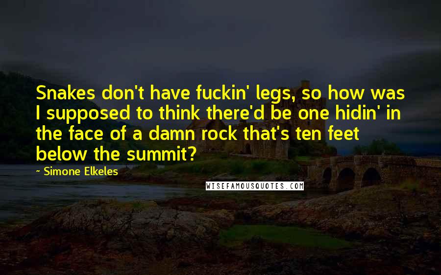 Simone Elkeles Quotes: Snakes don't have fuckin' legs, so how was I supposed to think there'd be one hidin' in the face of a damn rock that's ten feet below the summit?
