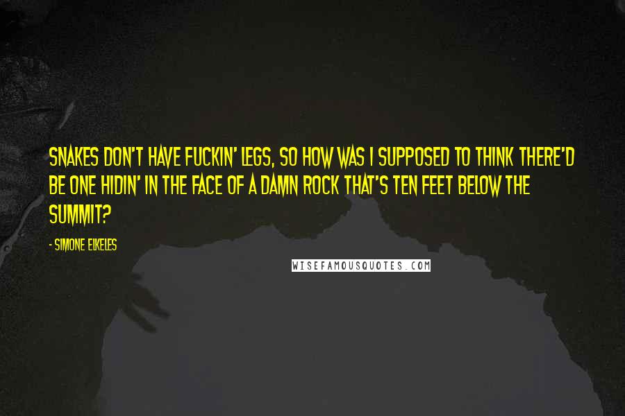 Simone Elkeles Quotes: Snakes don't have fuckin' legs, so how was I supposed to think there'd be one hidin' in the face of a damn rock that's ten feet below the summit?