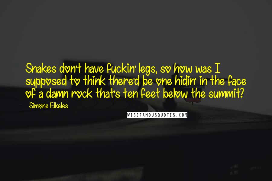 Simone Elkeles Quotes: Snakes don't have fuckin' legs, so how was I supposed to think there'd be one hidin' in the face of a damn rock that's ten feet below the summit?