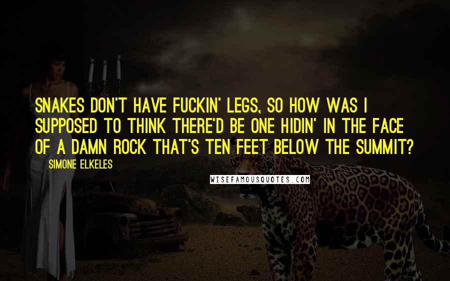 Simone Elkeles Quotes: Snakes don't have fuckin' legs, so how was I supposed to think there'd be one hidin' in the face of a damn rock that's ten feet below the summit?