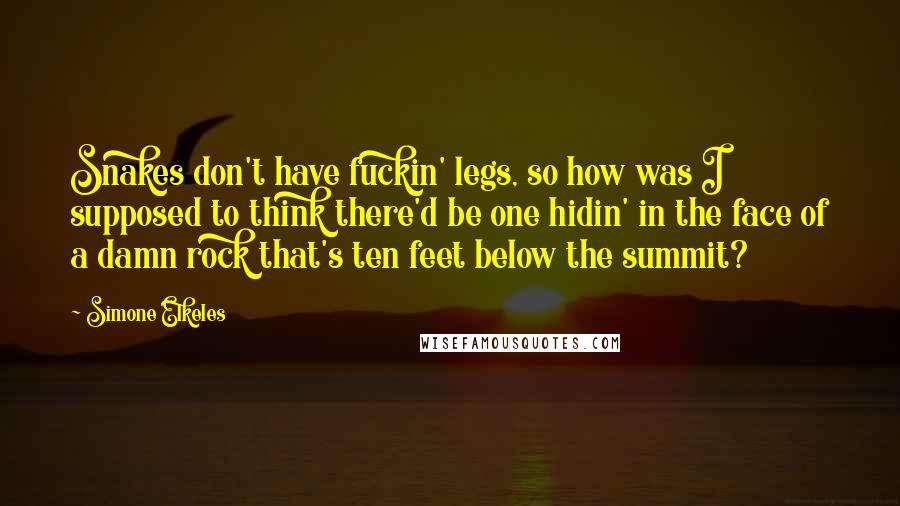Simone Elkeles Quotes: Snakes don't have fuckin' legs, so how was I supposed to think there'd be one hidin' in the face of a damn rock that's ten feet below the summit?