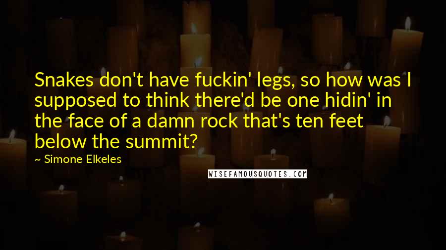Simone Elkeles Quotes: Snakes don't have fuckin' legs, so how was I supposed to think there'd be one hidin' in the face of a damn rock that's ten feet below the summit?