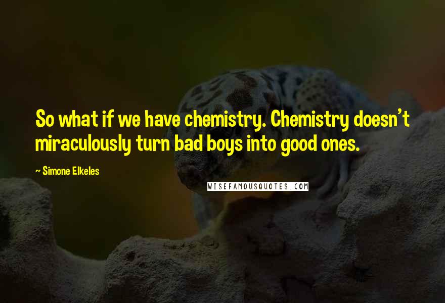 Simone Elkeles Quotes: So what if we have chemistry. Chemistry doesn't miraculously turn bad boys into good ones.