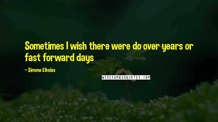Simone Elkeles Quotes: Sometimes I wish there were do over years or fast forward days