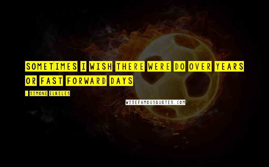 Simone Elkeles Quotes: Sometimes I wish there were do over years or fast forward days