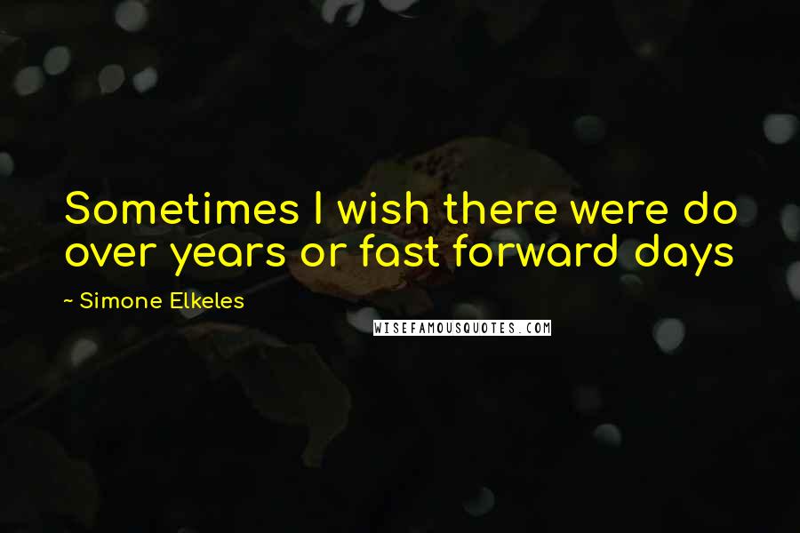 Simone Elkeles Quotes: Sometimes I wish there were do over years or fast forward days