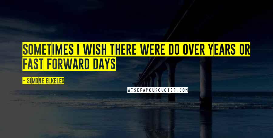 Simone Elkeles Quotes: Sometimes I wish there were do over years or fast forward days