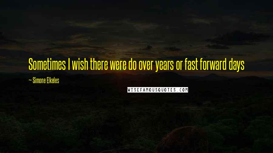Simone Elkeles Quotes: Sometimes I wish there were do over years or fast forward days