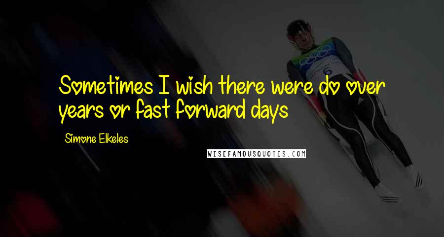 Simone Elkeles Quotes: Sometimes I wish there were do over years or fast forward days