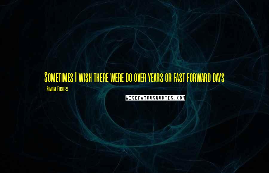 Simone Elkeles Quotes: Sometimes I wish there were do over years or fast forward days