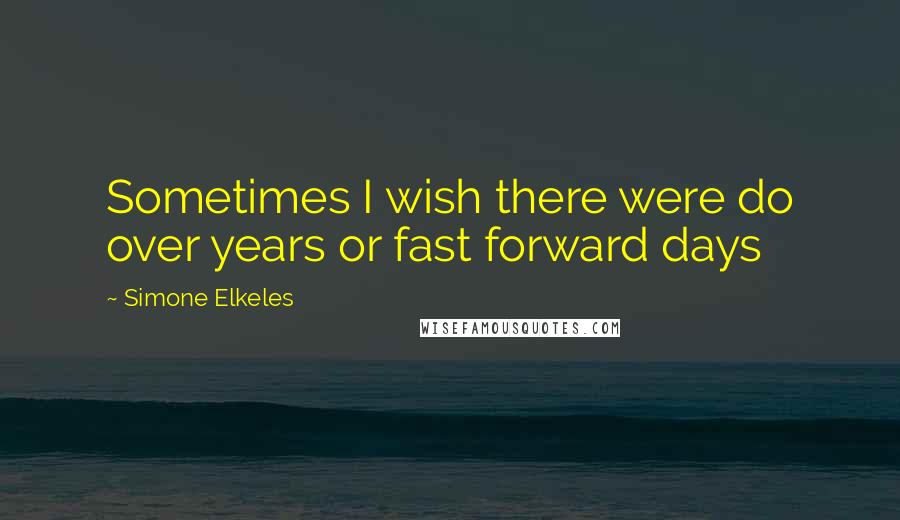 Simone Elkeles Quotes: Sometimes I wish there were do over years or fast forward days