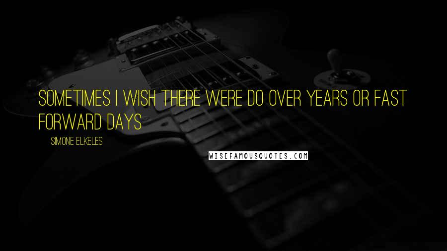 Simone Elkeles Quotes: Sometimes I wish there were do over years or fast forward days
