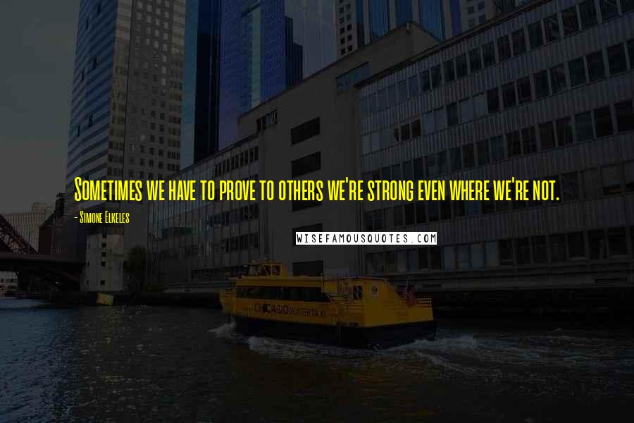 Simone Elkeles Quotes: Sometimes we have to prove to others we're strong even where we're not.