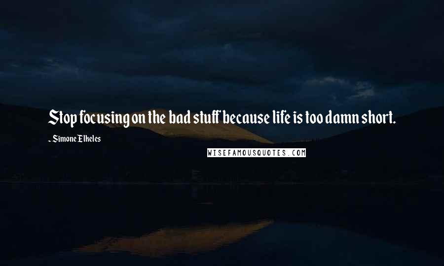 Simone Elkeles Quotes: Stop focusing on the bad stuff because life is too damn short.