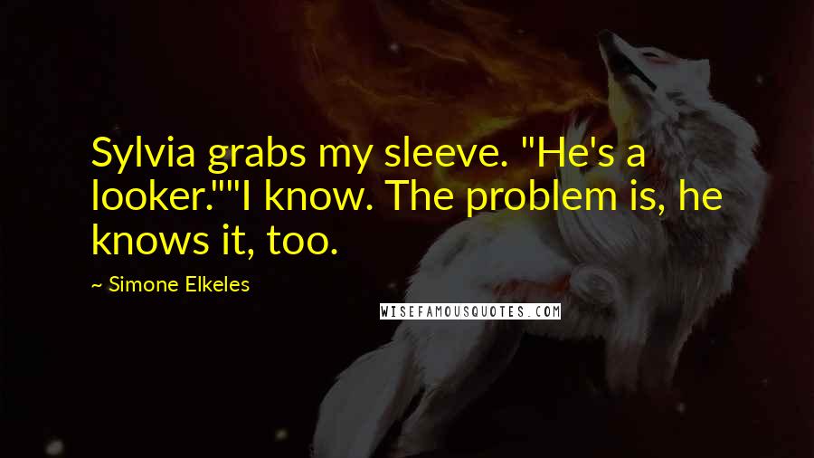 Simone Elkeles Quotes: Sylvia grabs my sleeve. "He's a looker.""I know. The problem is, he knows it, too.