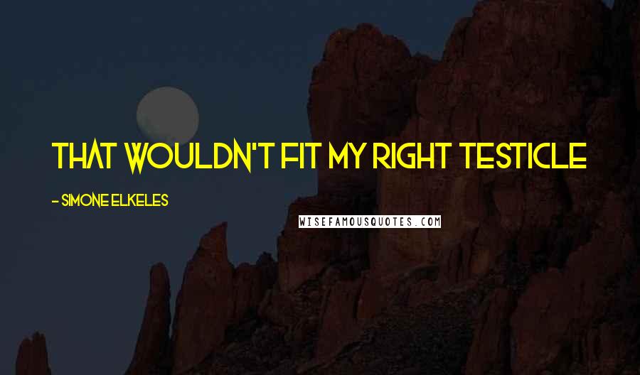 Simone Elkeles Quotes: That wouldn't fit my right testicle