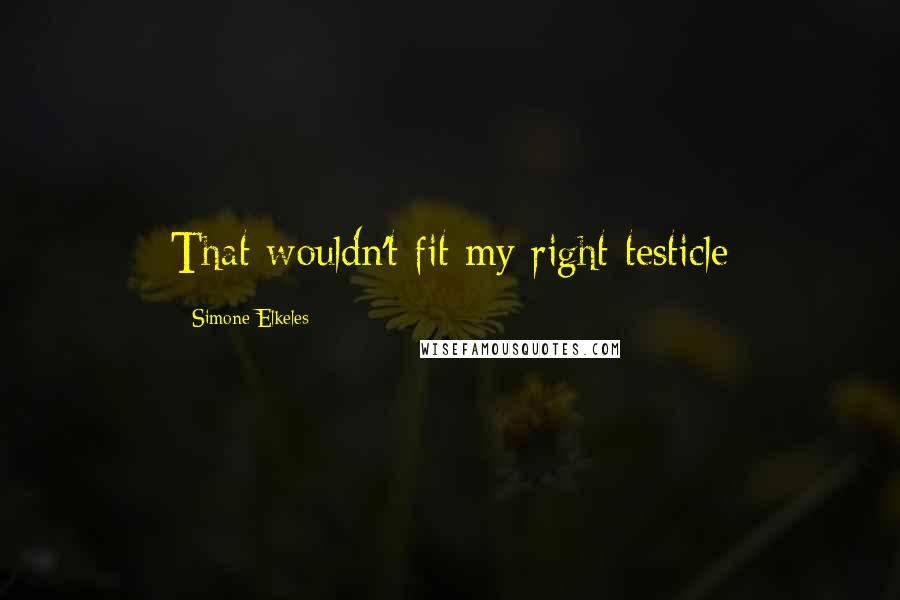 Simone Elkeles Quotes: That wouldn't fit my right testicle