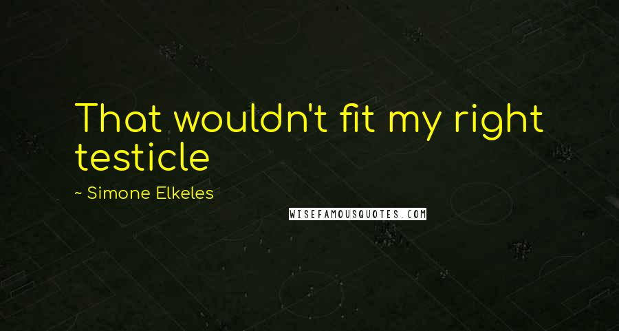 Simone Elkeles Quotes: That wouldn't fit my right testicle