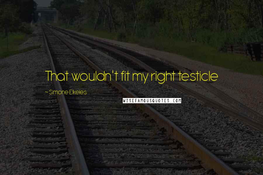 Simone Elkeles Quotes: That wouldn't fit my right testicle