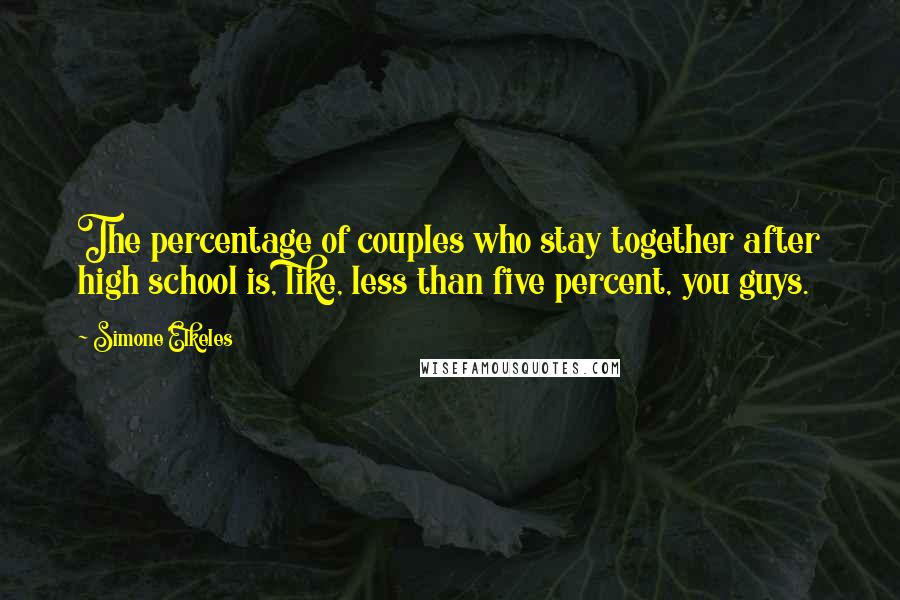 Simone Elkeles Quotes: The percentage of couples who stay together after high school is, like, less than five percent, you guys.