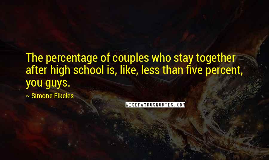 Simone Elkeles Quotes: The percentage of couples who stay together after high school is, like, less than five percent, you guys.