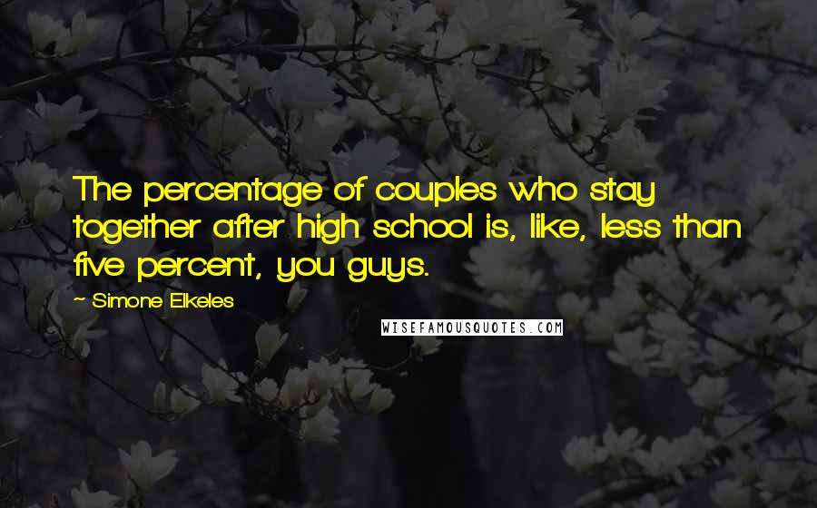 Simone Elkeles Quotes: The percentage of couples who stay together after high school is, like, less than five percent, you guys.