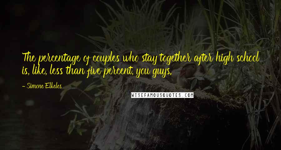 Simone Elkeles Quotes: The percentage of couples who stay together after high school is, like, less than five percent, you guys.