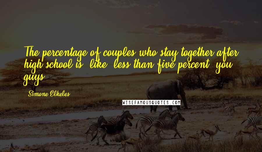 Simone Elkeles Quotes: The percentage of couples who stay together after high school is, like, less than five percent, you guys.