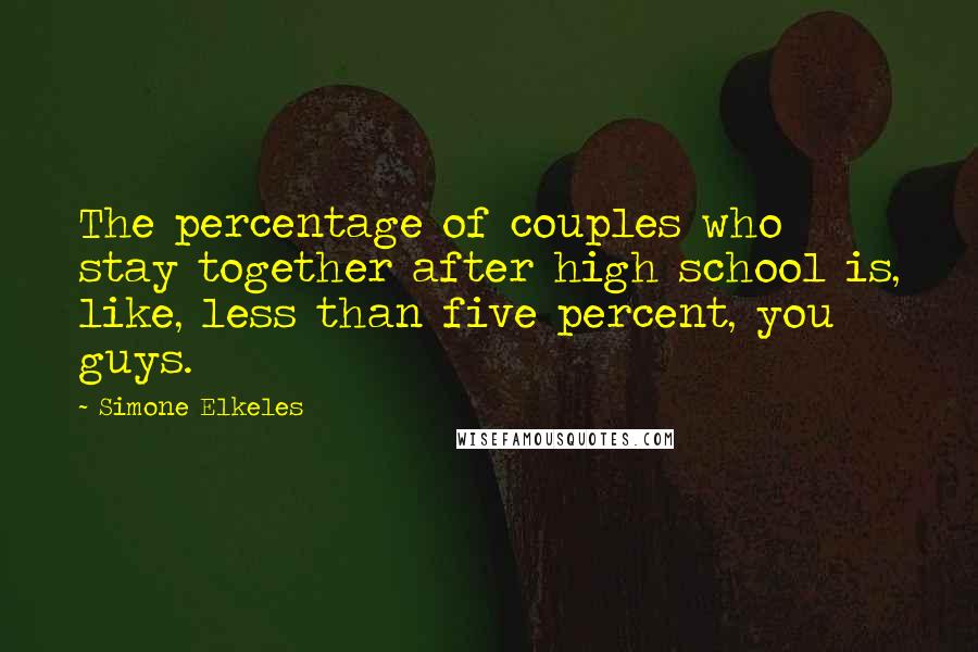 Simone Elkeles Quotes: The percentage of couples who stay together after high school is, like, less than five percent, you guys.