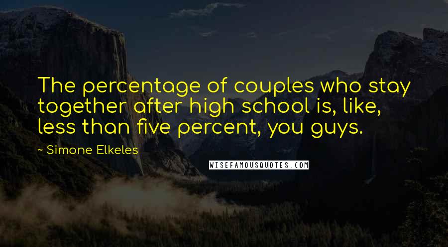 Simone Elkeles Quotes: The percentage of couples who stay together after high school is, like, less than five percent, you guys.