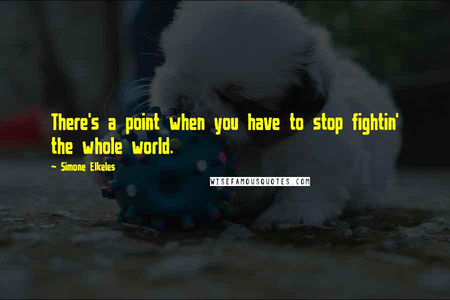 Simone Elkeles Quotes: There's a point when you have to stop fightin' the whole world.
