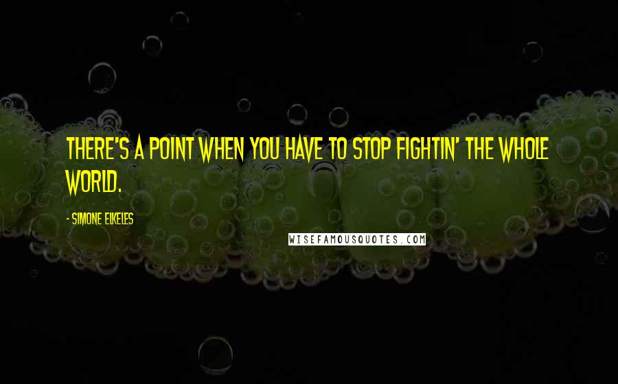 Simone Elkeles Quotes: There's a point when you have to stop fightin' the whole world.