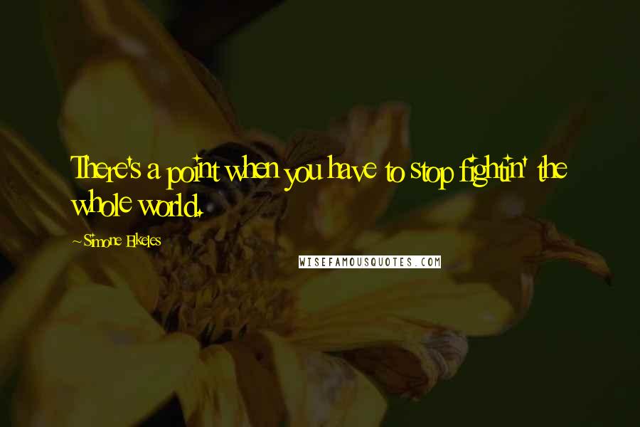 Simone Elkeles Quotes: There's a point when you have to stop fightin' the whole world.