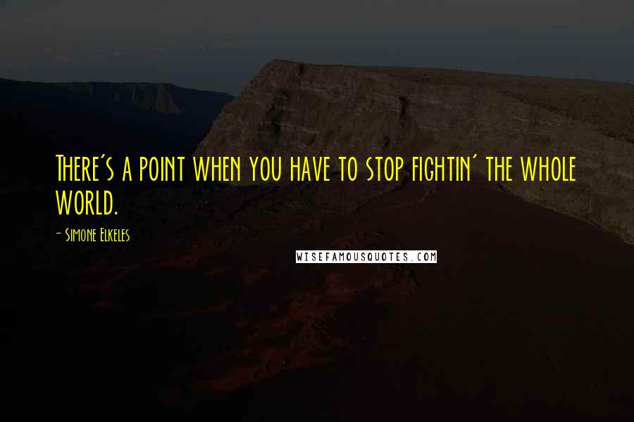 Simone Elkeles Quotes: There's a point when you have to stop fightin' the whole world.