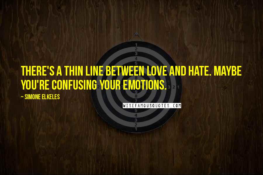 Simone Elkeles Quotes: There's a thin line between love and hate. Maybe you're confusing your emotions.
