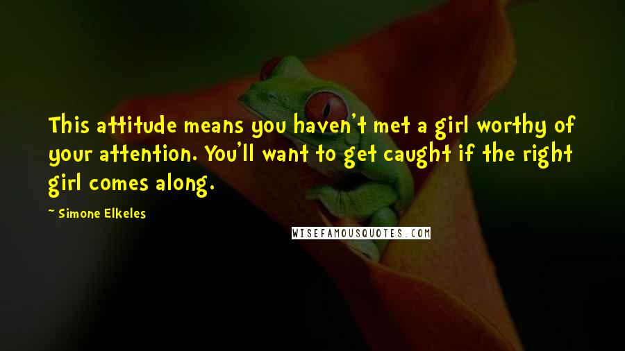 Simone Elkeles Quotes: This attitude means you haven't met a girl worthy of your attention. You'll want to get caught if the right girl comes along.