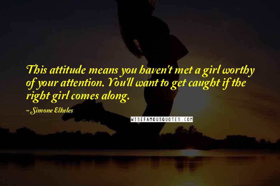 Simone Elkeles Quotes: This attitude means you haven't met a girl worthy of your attention. You'll want to get caught if the right girl comes along.