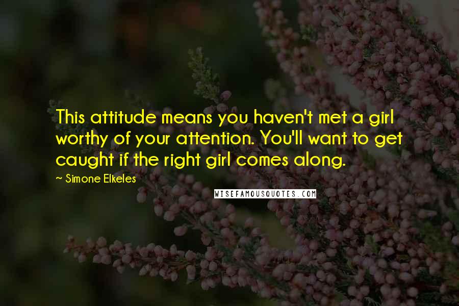Simone Elkeles Quotes: This attitude means you haven't met a girl worthy of your attention. You'll want to get caught if the right girl comes along.