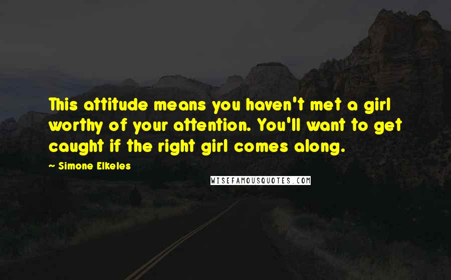 Simone Elkeles Quotes: This attitude means you haven't met a girl worthy of your attention. You'll want to get caught if the right girl comes along.