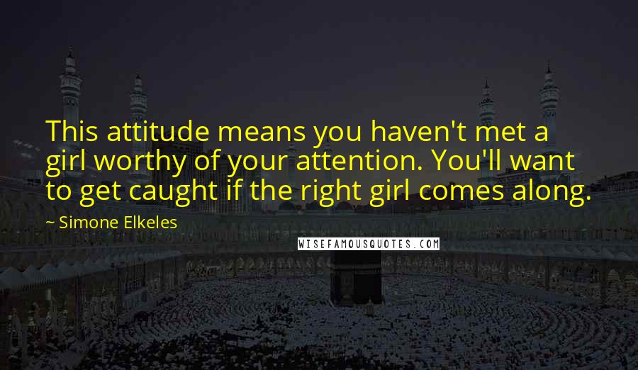 Simone Elkeles Quotes: This attitude means you haven't met a girl worthy of your attention. You'll want to get caught if the right girl comes along.