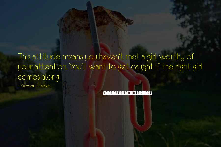 Simone Elkeles Quotes: This attitude means you haven't met a girl worthy of your attention. You'll want to get caught if the right girl comes along.