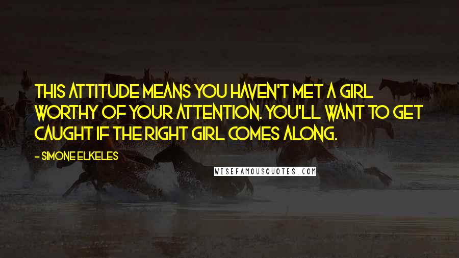 Simone Elkeles Quotes: This attitude means you haven't met a girl worthy of your attention. You'll want to get caught if the right girl comes along.