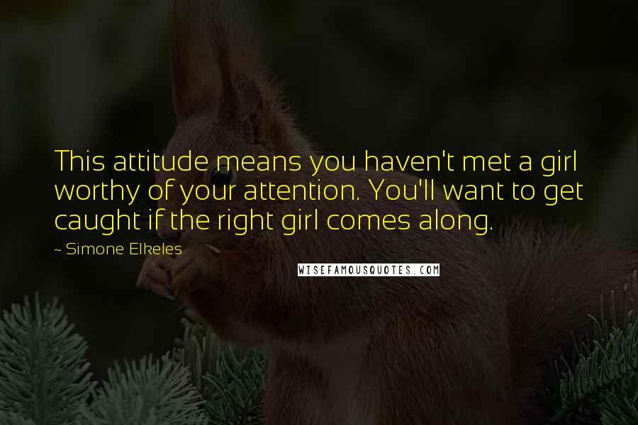 Simone Elkeles Quotes: This attitude means you haven't met a girl worthy of your attention. You'll want to get caught if the right girl comes along.