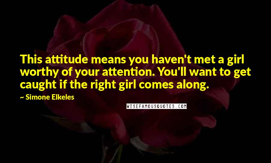 Simone Elkeles Quotes: This attitude means you haven't met a girl worthy of your attention. You'll want to get caught if the right girl comes along.