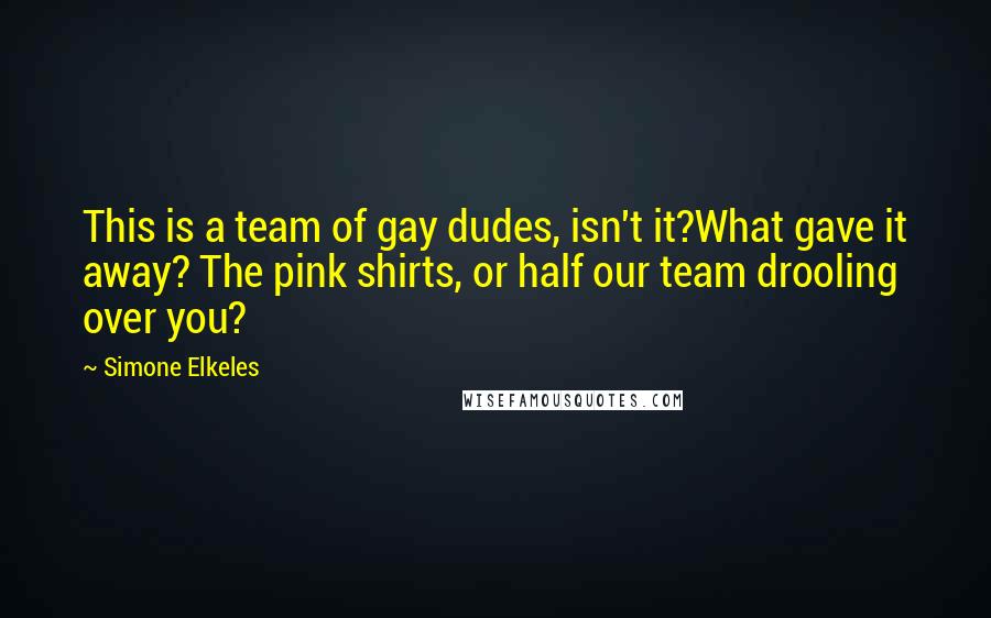 Simone Elkeles Quotes: This is a team of gay dudes, isn't it?What gave it away? The pink shirts, or half our team drooling over you?