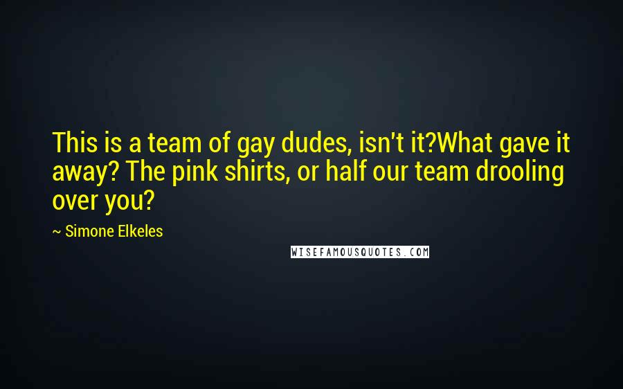 Simone Elkeles Quotes: This is a team of gay dudes, isn't it?What gave it away? The pink shirts, or half our team drooling over you?