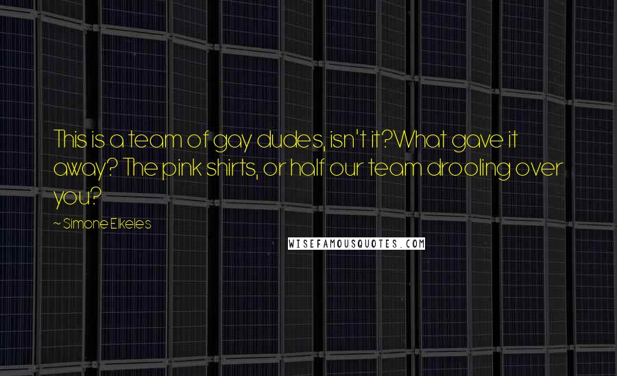 Simone Elkeles Quotes: This is a team of gay dudes, isn't it?What gave it away? The pink shirts, or half our team drooling over you?