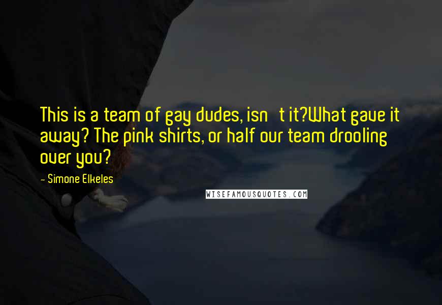 Simone Elkeles Quotes: This is a team of gay dudes, isn't it?What gave it away? The pink shirts, or half our team drooling over you?
