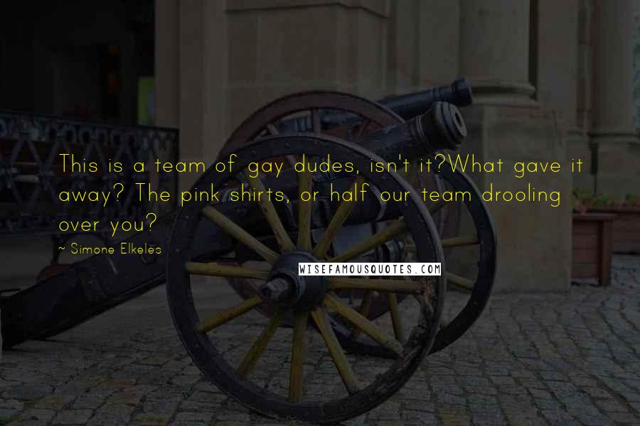 Simone Elkeles Quotes: This is a team of gay dudes, isn't it?What gave it away? The pink shirts, or half our team drooling over you?